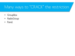 Many ways to “CRACK” the restriction
• GroupBox
• RadioGroup
• Panel

 