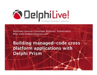 Andreano Lanusse | Developer Relations, Embarcadero 
Blog: www.andreanolanusse.com



Building managed-code cross
platform applications with
Delphi Prism
 