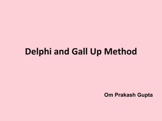 Delphi and Gall Up Method Om Prakash Gupta 