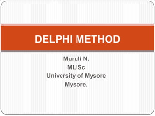 DELPHI METHOD Muruli N. MLISc University of Mysore Mysore.  