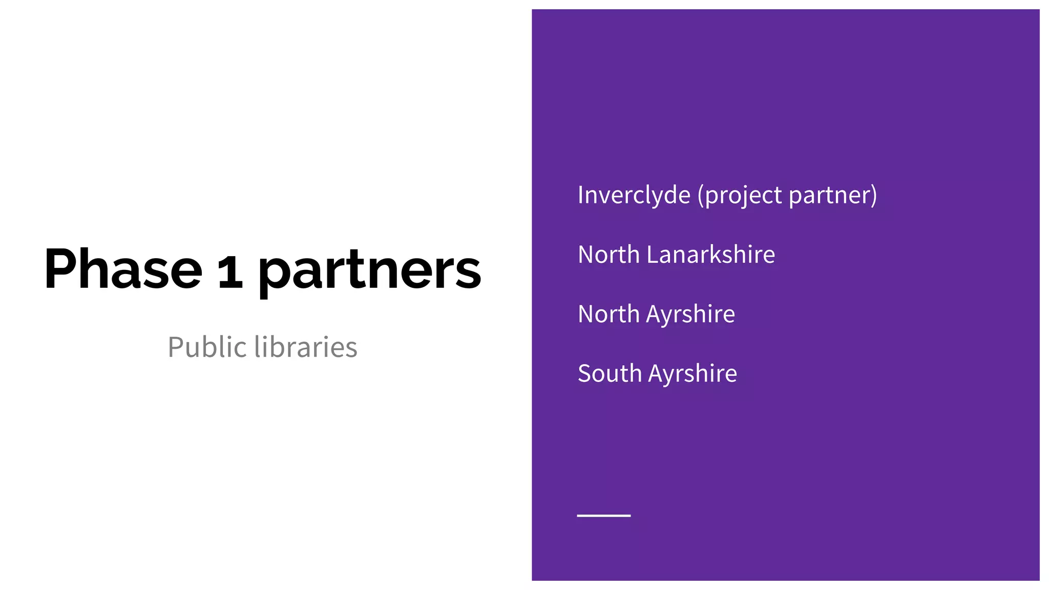Phase 1 partners
Public libraries
Inverclyde (project partner)
North Lanarkshire
North Ayrshire
South Ayrshire
 