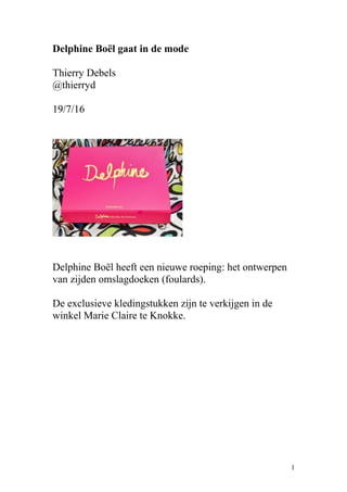 Delphine Boël gaat in de mode
Thierry Debels
@thierryd
19/7/16
Delphine Boël heeft een nieuwe roeping: het ontwerpen
van zijden omslagdoeken (foulards).
De exclusieve kledingstukken zijn te verkijgen in de
winkel Marie Claire te Knokke.
1
 