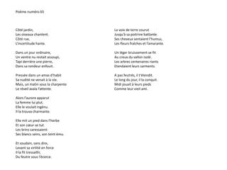 Poème numéro 65 
Côté jardin, 
Les oiseaux chantent. 
Côté rue, 
L’incertitude hante. 
Dans un jour ordinaire, 
Un ventre nu restait assoupi, 
Tapi derrière une pierre, 
Dans sa rondeur enfouit. 
Pressée dans un amas d’habit 
Sa nudité ne venait à la vie. 
Mais, un matin sous la charpente 
Le réveil avala l’attente. 
Alors l’aurore apparut 
La femme lui plut. 
Elle le voulait ingénu. 
Il la trouva charmante. 
Elle mit un pied dans l’herbe 
Et son coeur se tut. 
Les brins caressaient 
Ses blancs seins, son teint ému. 
Et soudain, sans dire, 
Levant sa virilité en force 
Il la fit tressaillir, 
Du feutre sous l’écorce. 
La voix de terre courut 
Jusqu’à sa poitrine battante. 
Ses cheveux sentaient l’humus, 
Les fleurs fraîches et l’amarante. 
Un léger bruissement se fit 
Au creux du vallon isolé. 
Les arbres centenaires riants 
Etendaient leurs sarments. 
A pas feutrés, il t’étendit. 
Le long du jour, il la conquit. 
Midi jouait à leurs pieds 
Comme leur vieil ami. 
 