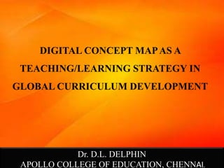 DIGITAL CONCEPT MAPAS A
TEACHING/LEARNING STRATEGY IN
GLOBAL CURRICULUM DEVELOPMENT
Dr. D.L. DELPHIN
APOLLO COLLEGE OF EDUCATION, CHENNAI.
 