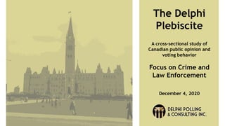 The Delphi
Plebiscite
A cross-sectional study of
Canadian public opinion and
voting behavior
Focus on Crime and
Law Enforcement
December 4, 2020
 