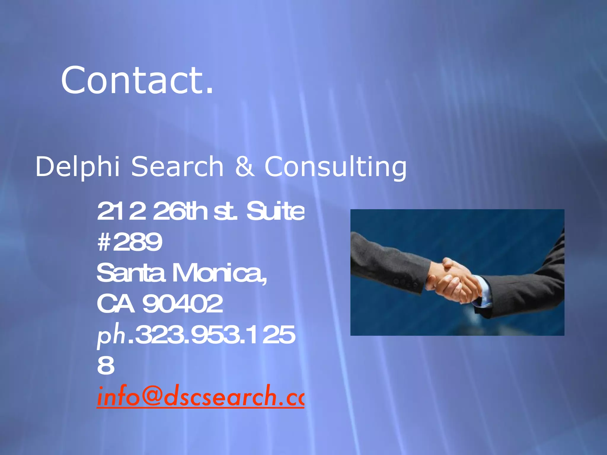 Contact. Delphi Search & Consulting 212 26th st. Suite #289 Santa Monica, CA 90402 ph .323.953.1258 [email_address] 