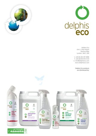 delphis
eco
Delphis Eco
Unit 1, River Reach
Gartons Way
London SW11 3SX
t: +44 (0) 203 397 0096
f: +44 (0) 870 974 7219
e: info@delphiseco.com
www.delphiseco.com
Delphis Eco products
are distributed by:
to landfill
printed by seacourt: proud to be counted amongst the top three environmental printers in the world
By Appointment to
HRH The Prince of Wales
Manufacturer of Environmentally
Friendly Cleaning Products
Delphis Eco, London
By Appointment to
HRH The Prince of Wales
Manufacturer of Environmentally
Friendly Cleaning Products
Delphis Eco, London
By Appointment to
HRH The Prince of Wales
Manufacturer of Environmentally
Friendly Cleaning Products
Delphis Eco, London
By Appointment to
HRH The Prince of Wales
Manufacturer of Environmentally
Friendly Cleaning Products
Delphis Eco, London
 