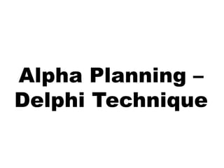 Alpha Planning –
Delphi Technique
 