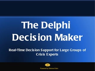 The Delphi
  Decis ion Maker
Real-Time Decis ion S upport for Large Groups of
                C ris is E xperts

                   Powered by Sahana Eden
 
