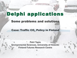 Delphi applications Some problems and solutions Case: Traffic CO 2  Policy in Finland Petri Tapio Environmental Sciences, University of Helsinki Finland Futures Research Centre 