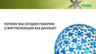 3
ПОЧЕМУ МЫ СЕГОДНЯ ГОВОРИМ
О ВИРТУАЛИЗАЦИИ БАЗ ДАННЫХ?
 