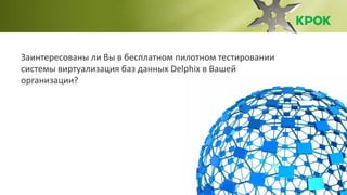 33
Заинтересованы ли Вы в бесплатном пилотном тестировании
системы виртуализация баз данных Delphix в Вашей
организации?
 