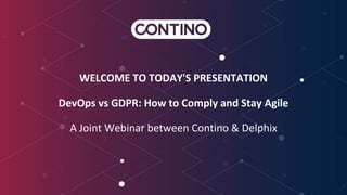 WELCOME TO TODAY'S PRESENTATION
DevOps vs GDPR: How to Comply and Stay Agile
A Joint Webinar between Contino & Delphix
 