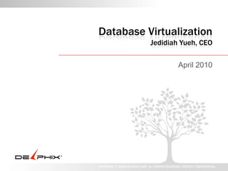 Database VirtualizationJedidiah Yueh, CEO April 2010 
