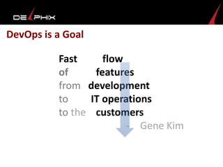 DevOps is a Goal
Fast flow
of features
from development
to IT operations
to the customers
- Gene Kim
 