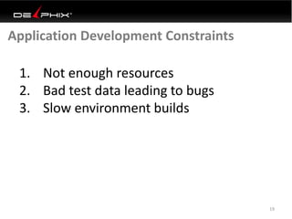 Application Development Constraints
19
1. Not enough resources
2. Bad test data leading to bugs
3. Slow environment builds
 