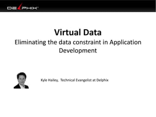 Virtual Data
Eliminating the data constraint in Application
Development
Kyle Hailey, Technical Evangelist at Delphix
 