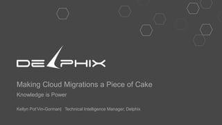 Making Cloud Migrations a Piece of Cake
Knowledge is Power
Kellyn Pot’Vin-Gorman| Technical Intelligence Manager, Delphix
 