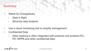 52© 2016 Delphix Corporation
• Watch for Chargebacks
- Data in flight
- Minimize data footprint
• Use a cloud monitoring tool to simplify management.
• Confidential Data
- Data masking is often integrated with products and protects PCI,
PII, HIPPA and other confidential data.
Summary
 