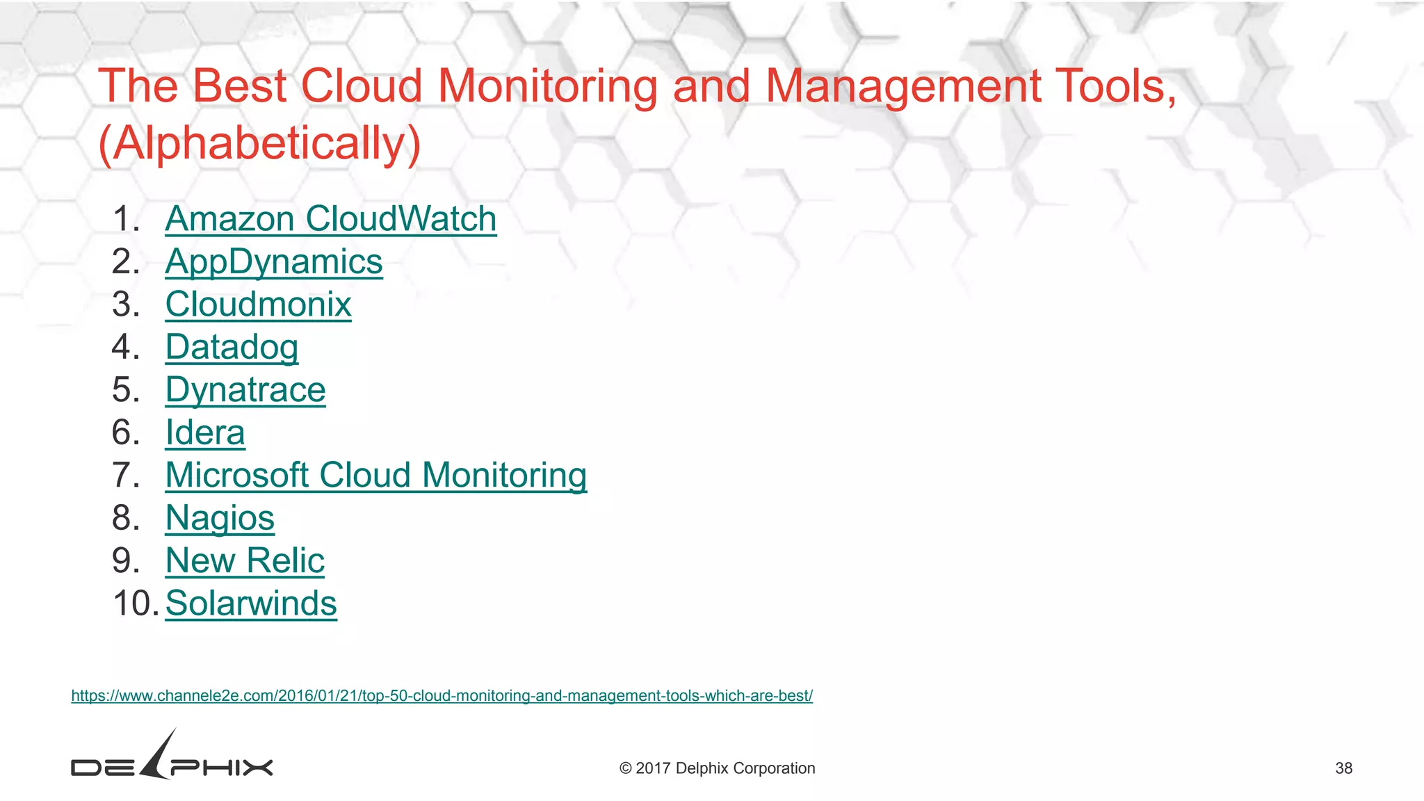 38© 2017 Delphix Corporation
https://www.channele2e.com/2016/01/21/top-50-cloud-monitoring-and-management-tools-which-are-best/
1. Amazon CloudWatch
2. AppDynamics
3. Cloudmonix
4. Datadog
5. Dynatrace
6. Idera
7. Microsoft Cloud Monitoring
8. Nagios
9. New Relic
10.Solarwinds
The Best Cloud Monitoring and Management Tools,
(Alphabetically)
 