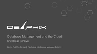 Database Management and the Cloud
Knowledge is Power
Kellyn Pot’Vin-Gorman| Technical Intelligence Manager, Delphix
 