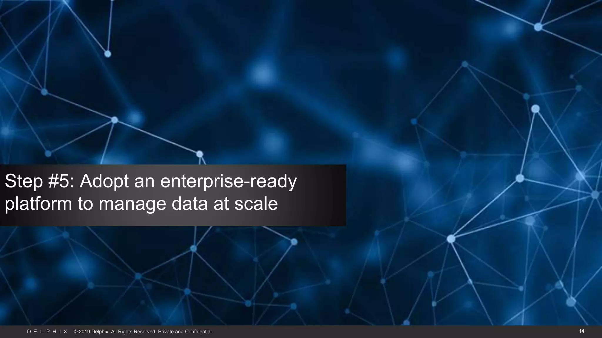 © 2019 Delphix. All Rights Reserved. Private and Confidential. 14
Step #5: Adopt an enterprise-ready
platform to manage data at scale
 