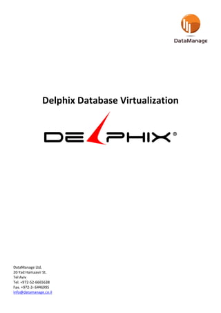 Delphix Database Virtualization
DataManage Ltd.
20 Yad Hamaavir St.
Tel Aviv
Tel. +972-52-6665638
Fax. +972-3- 6446995
info@datamanage.co.il
 