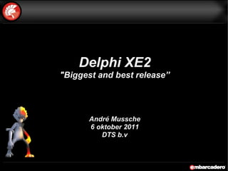Delphi XE2 &quot; Biggest   and   best   release ” André Mussche 6 oktober 2011 DTS b.v 