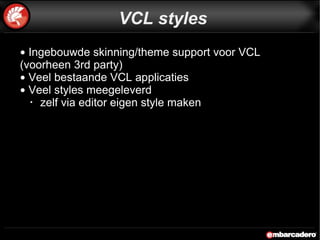 Ingebouwde skinning/theme support voor VCL (voorheen 3rd party) Veel bestaande VCL applicaties Veel styles meegeleverd zelf via editor eigen style maken VCL styles 