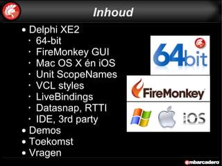 Inhoud Delphi XE2 64-bit  FireMonkey GUI Mac OS X én iOS  Unit ScopeNames VCL styles LiveBindings Datasnap, RTTI  IDE, 3rd party Demos Toekomst Vragen 