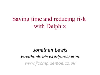 Saving time and reducing risk 
with Delphix 
Jonathan Lewis 
jonathanlewis.wordpress.com 
www.jlcomp.demon.co.uk 
 