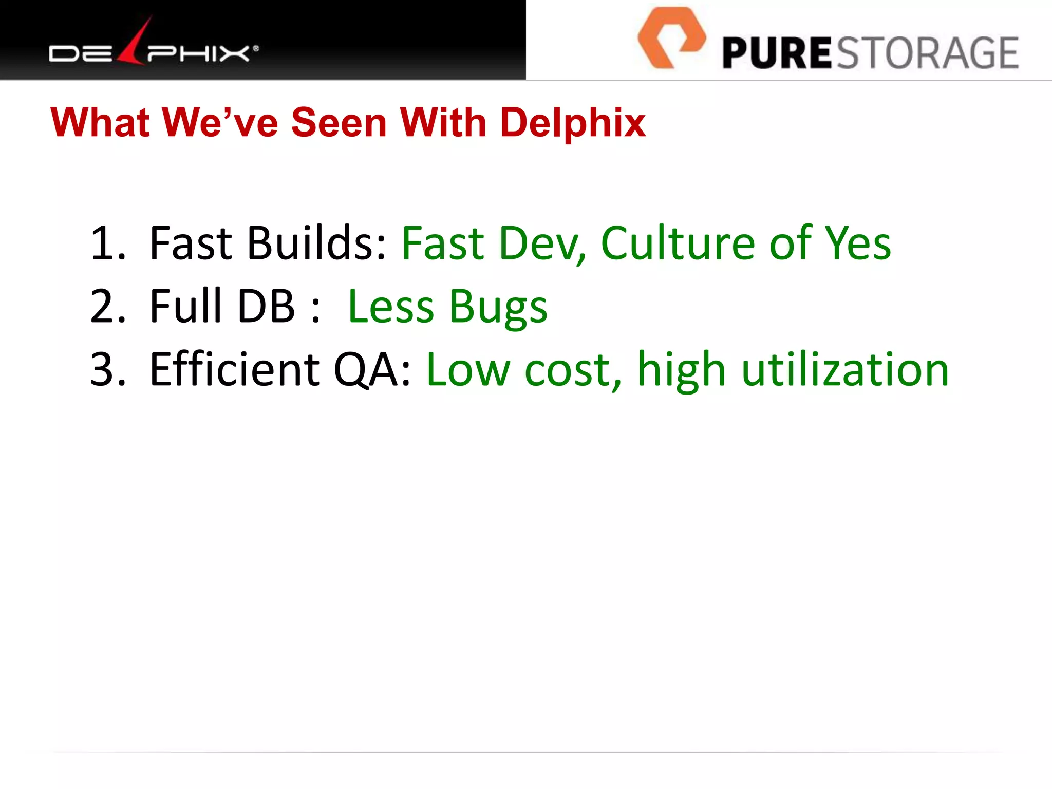 What We’ve Seen With Delphix
1. Fast Builds: Fast Dev, Culture of Yes
2. Full DB : Less Bugs
3. Efficient QA: Low cost, high utilization
 