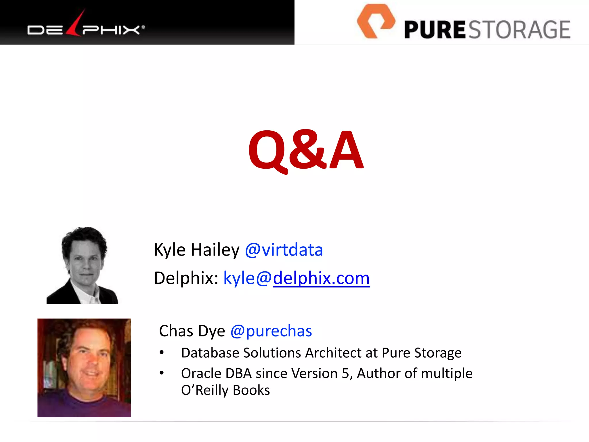 Q&A
Kyle Hailey @virtdata
Delphix: kyle@delphix.com
Chas Dye @purechas
• Database Solutions Architect at Pure Storage
• Oracle DBA since Version 5, Author of multiple
O’Reilly Books
 