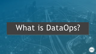 451RESEARCH.COM
©2019 451 Research. All Rights Reserved.
451RESEARCH.COM
©2018 451 Research. All Rights Reserved.
What is DataOps?
 