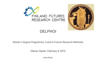 DELPHOI 
Master’s Degree Programme, FutuS-2 Futures Research Methods 
Otavan Opisto, February 9, 2012 
Anita Rubin 
 