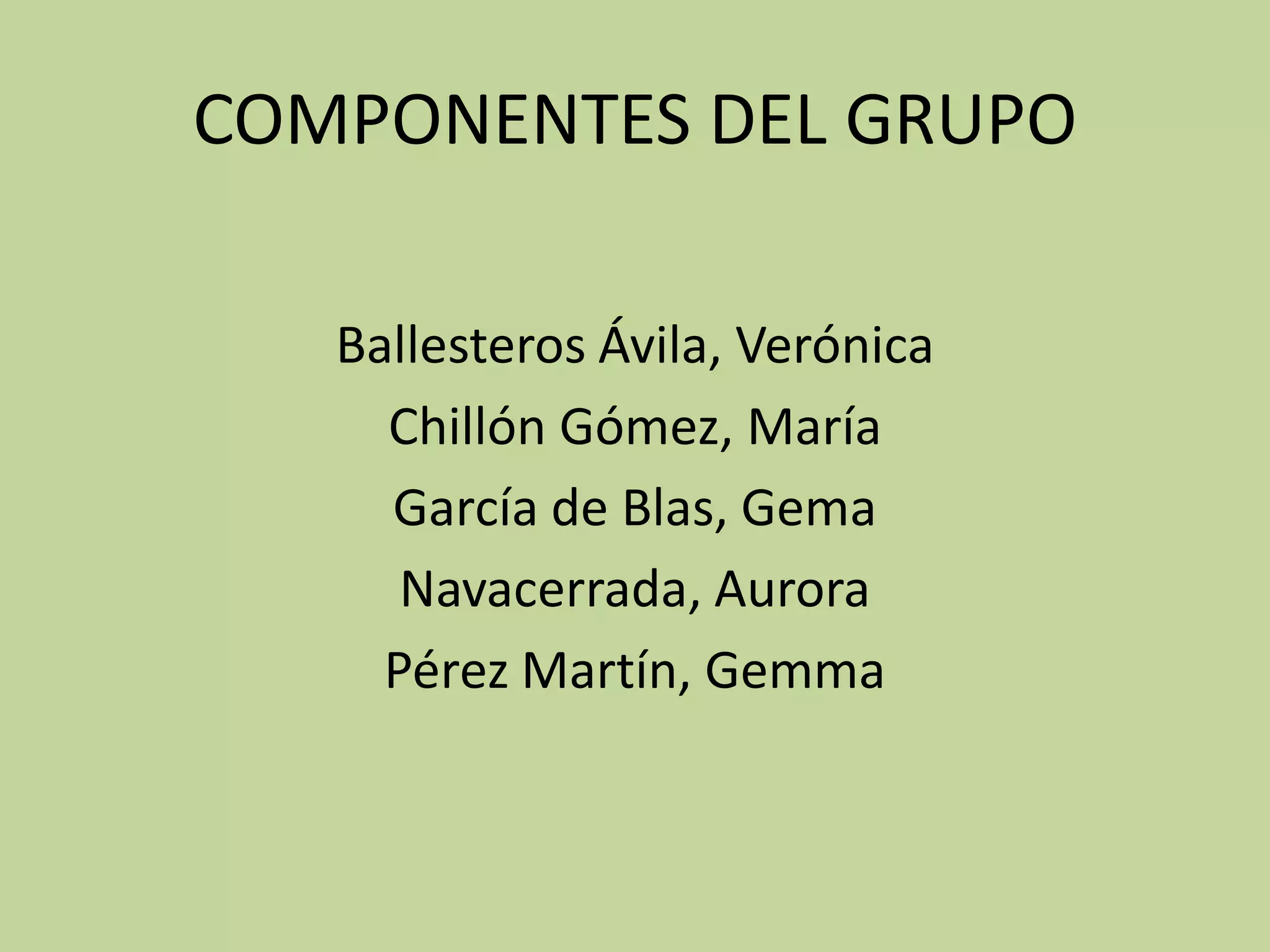 COMPONENTES DEL GRUPO
Ballesteros Ávila, Verónica
Chillón Gómez, María
García de Blas, Gema
Navacerrada, Aurora
Pérez Martín, Gemma
 