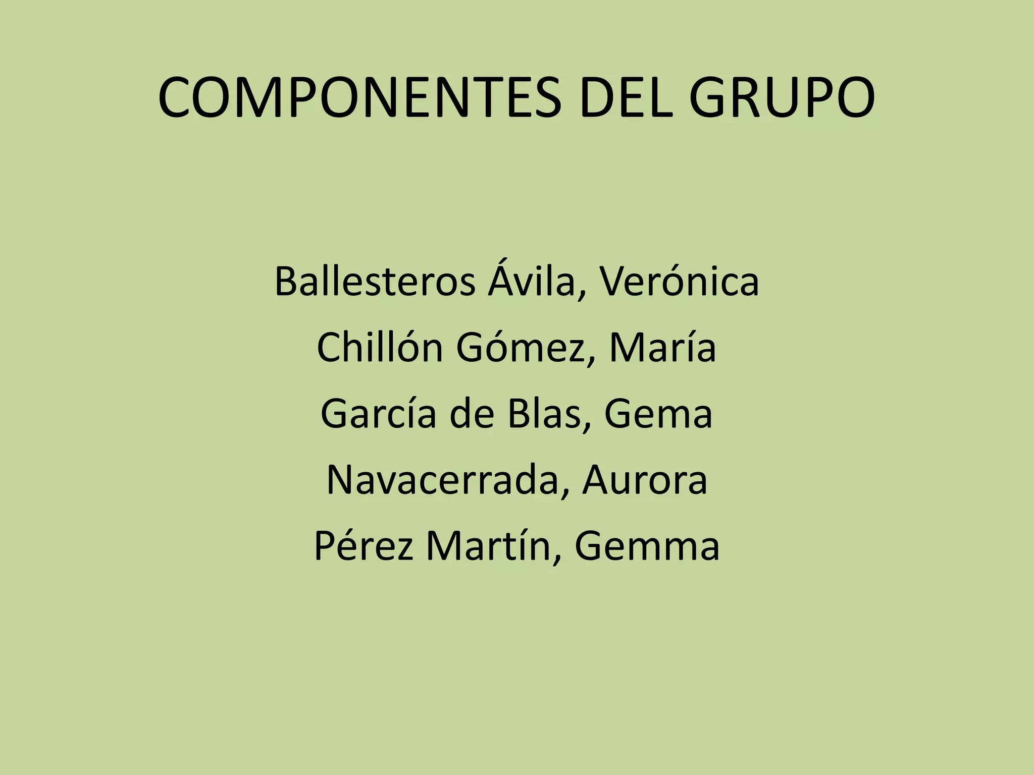 COMPONENTES DEL GRUPO
Ballesteros Ávila, Verónica
Chillón Gómez, María
García de Blas, Gema
Navacerrada, Aurora
Pérez Martín, Gemma
 