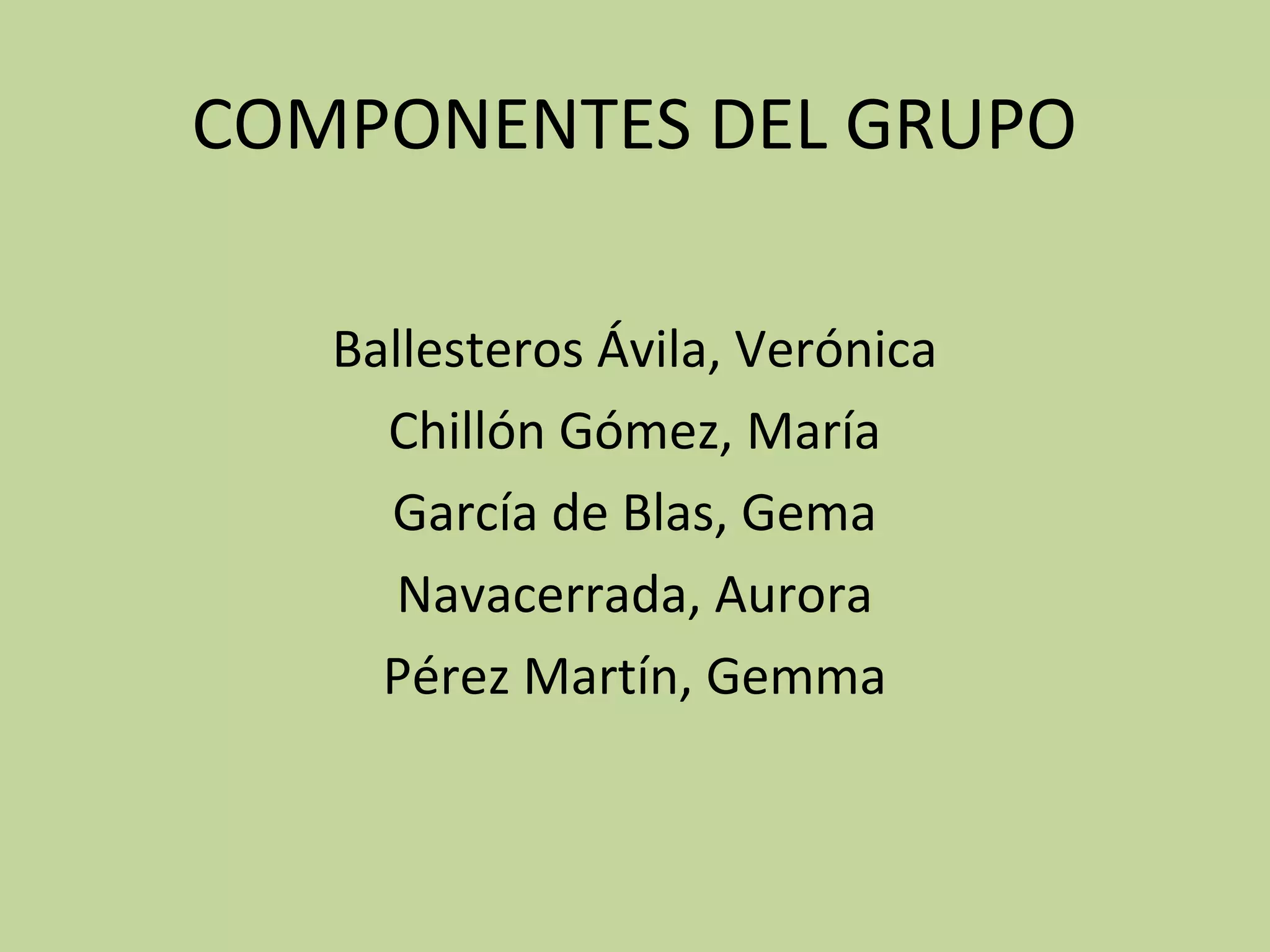 COMPONENTES DEL GRUPO

   Ballesteros Ávila, Verónica
     Chillón Gómez, María
     García de Blas, Gema
      Navacerrada, Aurora
     Pérez Martín, Gemma
 