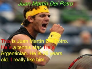 Juan Martín Del Potro Thisis Juan Martín Del Potro. He´s a tennisstar. He´sArgentinian. He is 26 yearsold. Ireallylikehim. 