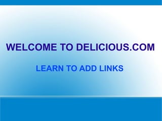 WELCOME TO DELICIOUS.COM

    LEARN TO ADD LINKS
 