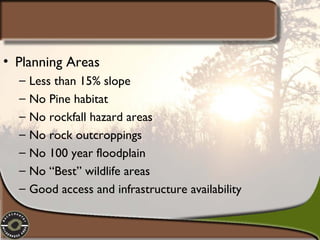 • Planning Areas
–
–
–
–
–
–
–

Less than 15% slope
No Pine habitat
No rockfall hazard areas
No rock outcroppings
No 100 year floodplain
No “Best” wildlife areas
Good access and infrastructure availability

 