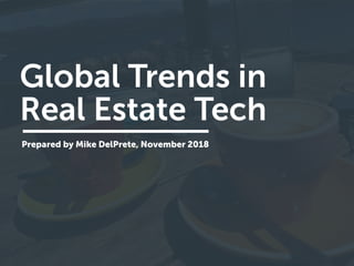 Global Trends in 
Real Estate Tech
Prepared by Mike DelPrete, November 2018
 