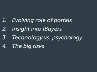 1. Evolving role of portals
2. Insight into iBuyers
3. Technology vs. psychology
4. The big risks
 