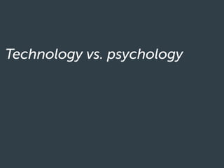 Technology vs. psychology
 