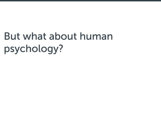 But what about human
psychology?
 