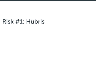 Risk #1: Hubris
 