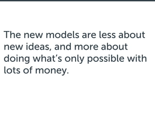 The new models are less about
new ideas, and more about
doing what’s only possible with
lots of money.
 