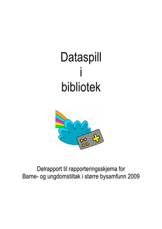 Dataspill
                    i
               bibliotek




     Delrapport til rapporteringsskjema for
Barne- og ungdomstiltak i større bysamfunn 2009
 