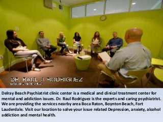 Delray Beach Psychiatrist clinic center is a medical and clinical treatment center for
mental and addiction issues. Dr. Raul Rodriguez is the experts and caring psychiatrist.
We are providing the services nearby area Boca Raton, Boynton Beach, Fort
Lauderdale. Visit our location to solve your issue related Depression, anxiety, alcohol
addiction and mental health.
 