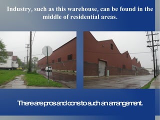 Industry, such as this warehouse, can be found in the
             middle of residential areas.




   The a p sa c nsto s h a a ng m nt.
      re re ro nd o   uc n rra e e
 